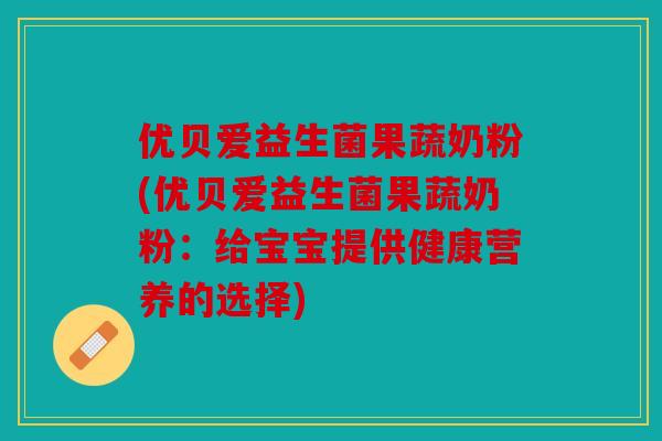 优贝爱益生菌果蔬奶粉(优贝爱益生菌果蔬奶粉:给宝宝提供健康营养的选择) 优贝爱益生菌果蔬奶粉(优贝爱益生菌果蔬奶粉:给宝宝提供健康营养的选择)