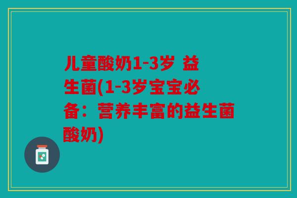 儿童酸奶1-3岁 益生菌(1-3岁宝宝必备：营养丰富的益生菌酸奶)