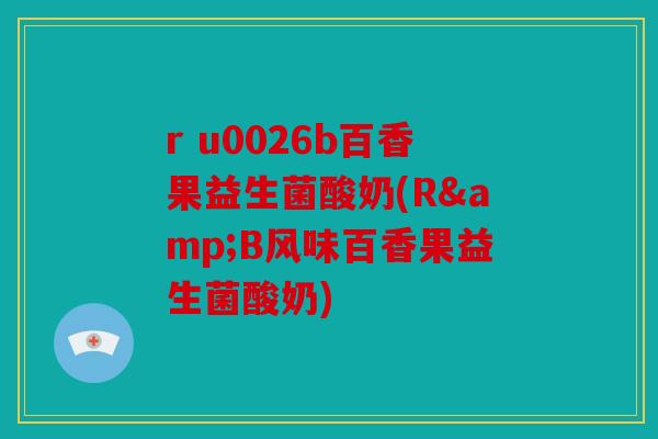 r u0026b百香果益生菌酸奶(R&B风味百香果益生菌酸奶)