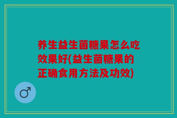 养生益生菌糖果怎么吃效果好(益生菌糖果的正确食用方法及功效)