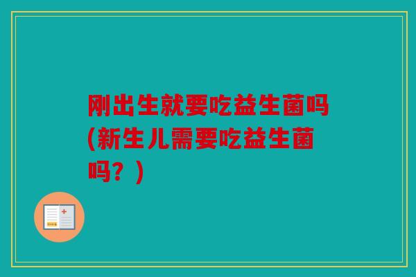 刚出生就要吃益生菌吗(新生儿需要吃益生菌吗？)