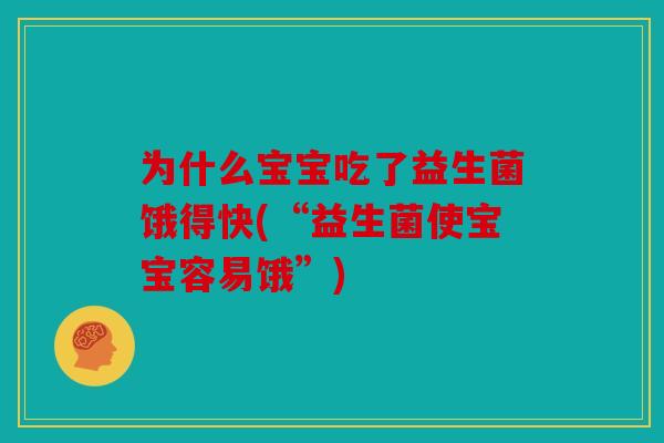 为什么宝宝吃了益生菌饿得快(“益生菌使宝宝容易饿”)