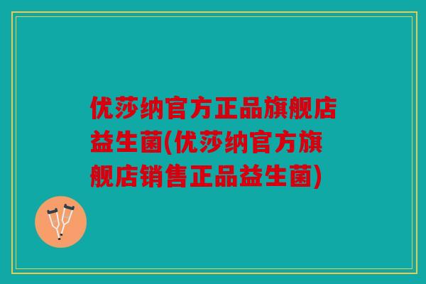 优莎纳官方正品旗舰店益生菌(优莎纳官方旗舰店销售正品益生菌) 优莎纳官方正品旗舰店益生菌(优莎纳官方旗舰店销售正品益生菌)