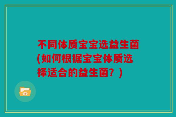 不同体质宝宝选益生菌(如何根据宝宝体质选择适合的益生菌？)