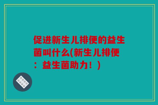 促进新生儿排便的益生菌叫什么(新生儿排便：益生菌助力！)