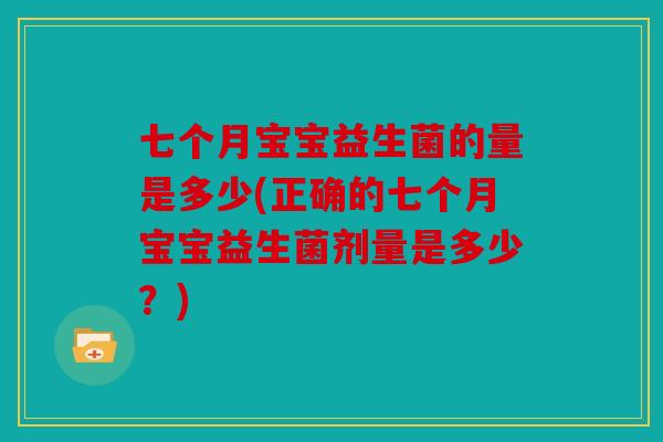 七个月宝宝益生菌的量是多少(正确的七个月宝宝益生菌剂量是多少？)