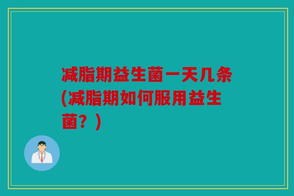 减脂期益生菌一天几条(减脂期如何服用益生菌？)