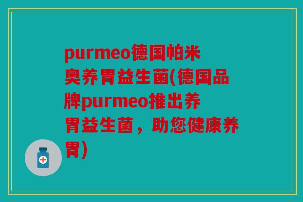 purmeo德国帕米奥养胃益生菌(德国品牌purmeo推出养胃益生菌，助您健康养胃)