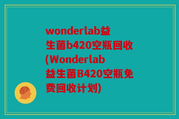 wonderlab益生菌b420空瓶回收(Wonderlab益生菌B420空瓶免费回收计划)