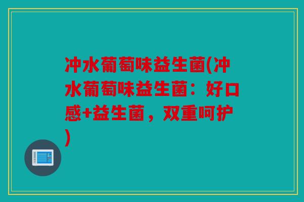 冲水葡萄味益生菌(冲水葡萄味益生菌：好口感+益生菌，双重呵护)