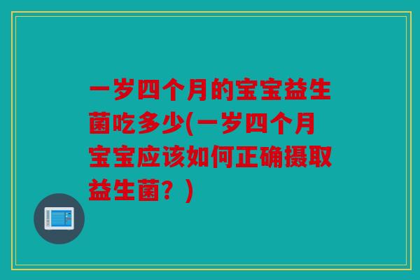 一岁四个月的宝宝益生菌吃多少(一岁四个月宝宝应该如何正确摄取益生菌？)