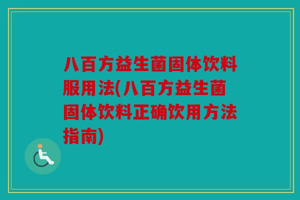 八百方益生菌固体饮料服用法(八百方益生菌固体饮料正确饮用方法指南)