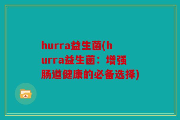 hurra益生菌(hurra益生菌：增强肠道健康的必备选择)