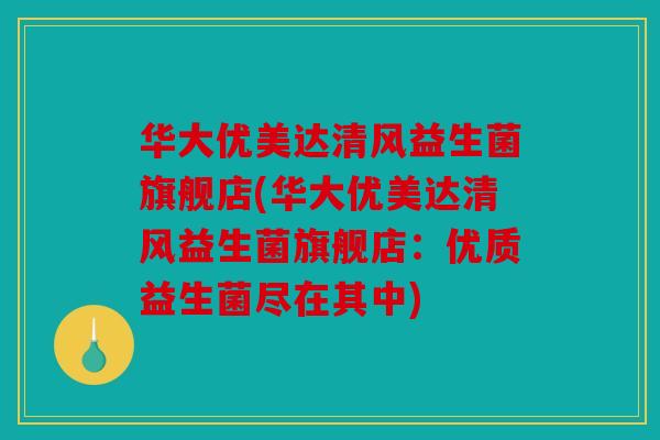 华大优美达清风益生菌旗舰店(华大优美达清风益生菌旗舰店：优质益生菌尽在其中)