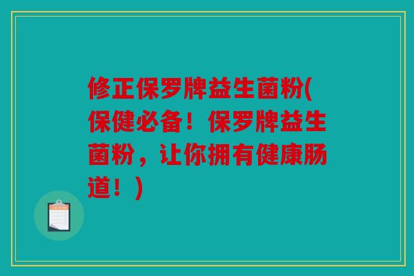修正保罗牌益生菌粉(保健必备！保罗牌益生菌粉，让你拥有健康肠道！)