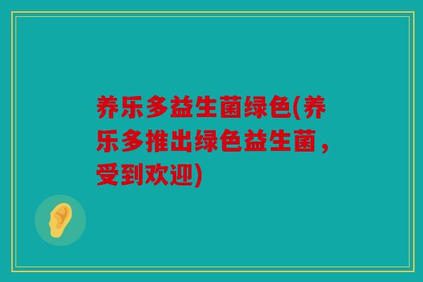 养乐多益生菌绿色(养乐多推出绿色益生菌,受到欢迎) 养乐多益生菌绿色(养乐多推出绿色益生菌,受到欢迎)