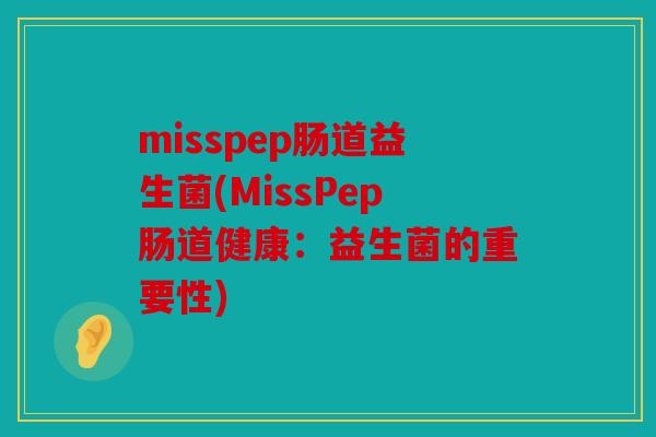 misspep肠道益生菌(MissPep肠道健康:益生菌的重要性) misspep肠道益生菌(MissPep肠道健康:益生菌的重要性)