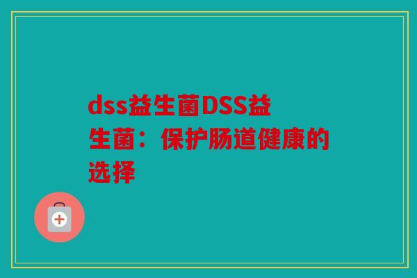 dss益生菌DSS益生菌:保护肠道健康的选择 dss益生菌DSS益生菌:保护肠道健康的选择
