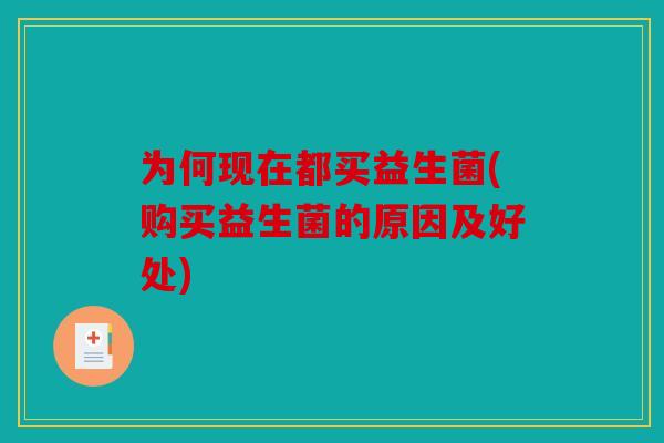 为何现在都买益生菌(购买益生菌的原因及好处)