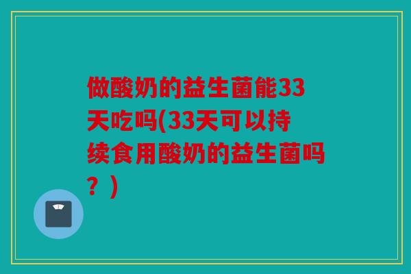 做酸奶的益生菌能33天吃吗(33天可以持续食用酸奶的益生菌吗？)