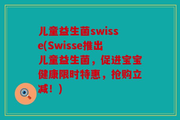 儿童益生菌swisse(Swisse推出儿童益生菌，促进宝宝健康限时特惠，抢购立减！)