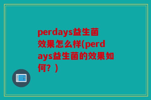 perdays益生菌效果怎么样(perdays益生菌的效果如何？)