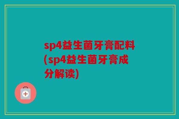 sp4益生菌牙膏配料(sp4益生菌牙膏成分解读)