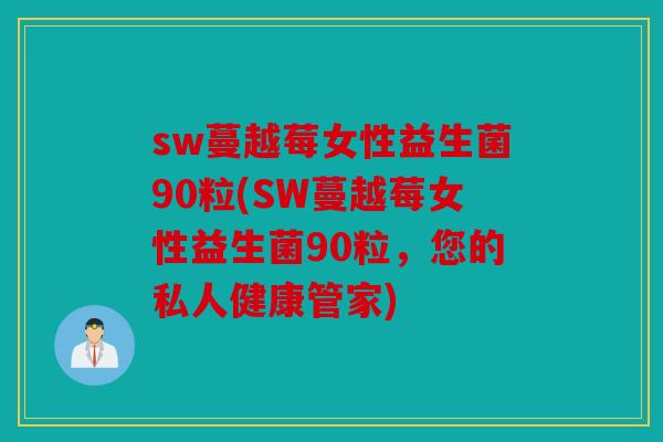 sw蔓越莓女性益生菌90粒(SW蔓越莓女性益生菌90粒，您的私人健康管家)