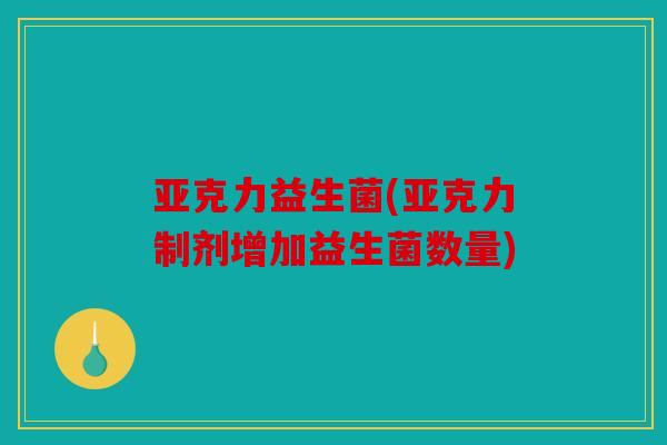 亚克力益生菌(亚克力制剂增加益生菌数量)