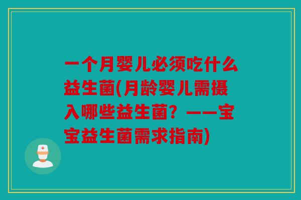 一个月婴儿必须吃什么益生菌(月龄婴儿需摄入哪些益生菌？——宝宝益生菌需求指南)