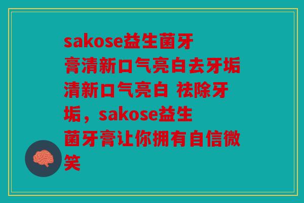 sakose益生菌牙膏清新口气亮白去牙垢清新口气亮白 祛除牙垢，sakose益生菌牙膏让你拥有自信微笑