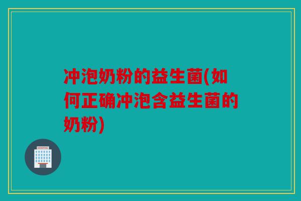 冲泡奶粉的益生菌(如何正确冲泡含益生菌的奶粉) 冲泡奶粉的益生菌(如何正确冲泡含益生菌的奶粉)