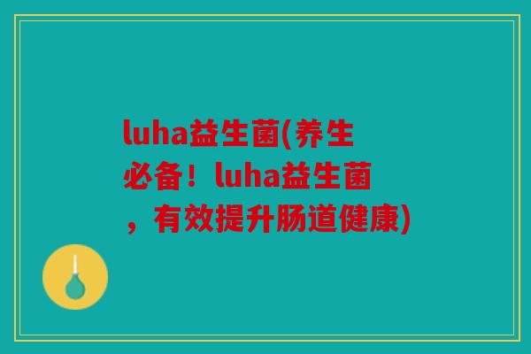 luha益生菌(养生必备！luha益生菌，有效提升肠道健康)