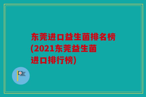 东莞进口益生菌排名榜(2021东莞益生菌进口排行榜)