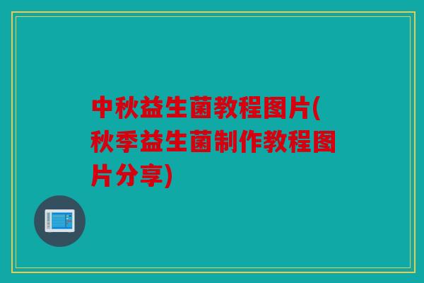 中秋益生菌教程图片(秋季益生菌制作教程图片分享)