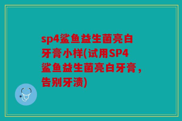 sp4鲨鱼益生菌亮白牙膏小样(试用SP4鲨鱼益生菌亮白牙膏,告别牙渍) sp4鲨鱼益生菌亮白牙膏小样(试用SP4鲨鱼益生菌亮白牙膏,告别牙渍)