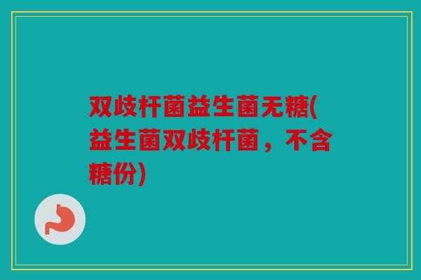 双歧杆菌益生菌无糖(益生菌双歧杆菌，不含糖份)