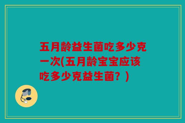 五月龄益生菌吃多少克一次(五月龄宝宝应该吃多少克益生菌？)
