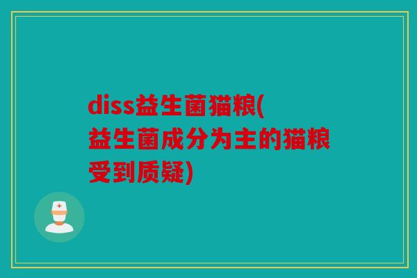 diss益生菌猫粮(益生菌成分为主的猫粮受到质疑)