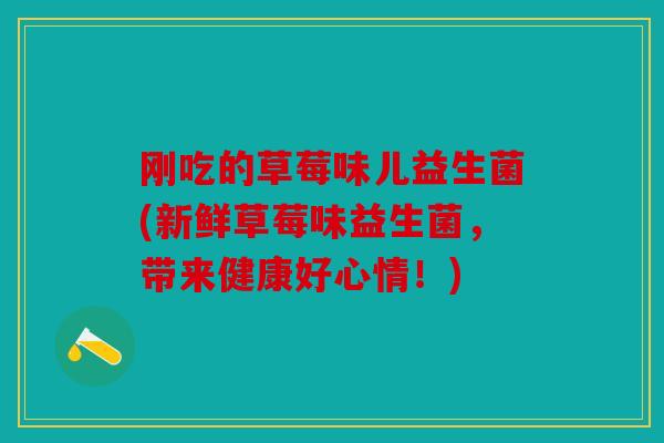 刚吃的草莓味儿益生菌(新鲜草莓味益生菌，带来健康好心情！)