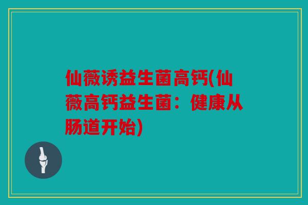仙薇诱益生菌高钙(仙薇高钙益生菌：健康从肠道开始)