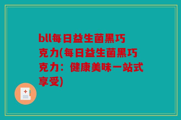 bll每日益生菌黑巧克力(每日益生菌黑巧克力：健康美味一站式享受)