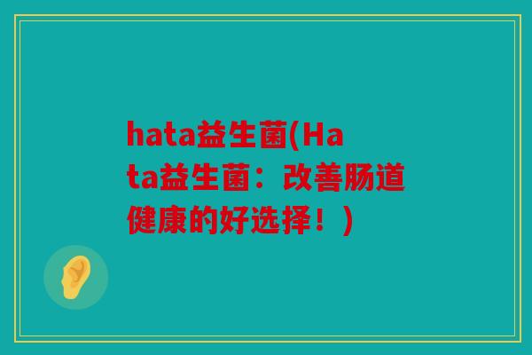 hata益生菌(Hata益生菌:改善肠道健康的好选择!) hata益生菌(Hata益生菌:改善肠道健康的好选择!)