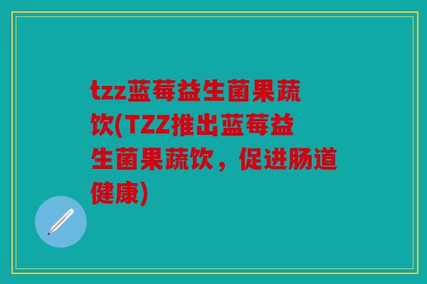 tzz蓝莓益生菌果蔬饮(TZZ推出蓝莓益生菌果蔬饮，促进肠道健康)