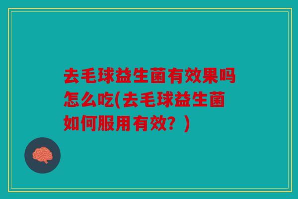 去毛球益生菌有效果吗怎么吃(去毛球益生菌如何服用有效？)