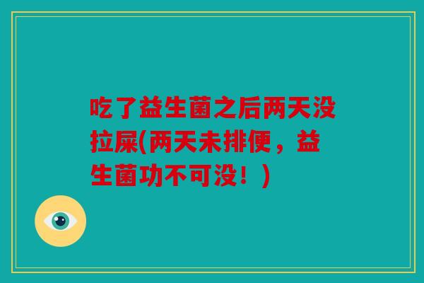 吃了益生菌之后两天没拉屎(两天未排便，益生菌功不可没！)