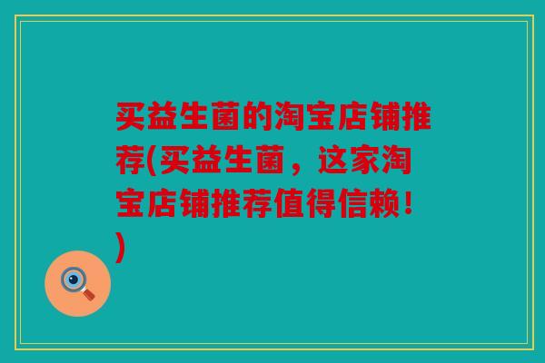 买益生菌的淘宝店铺推荐(买益生菌，这家淘宝店铺推荐值得信赖！)