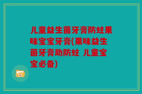 儿童益生菌牙膏防蛀果味宝宝牙膏(果味益生菌牙膏助防蛀 儿童宝宝必备)