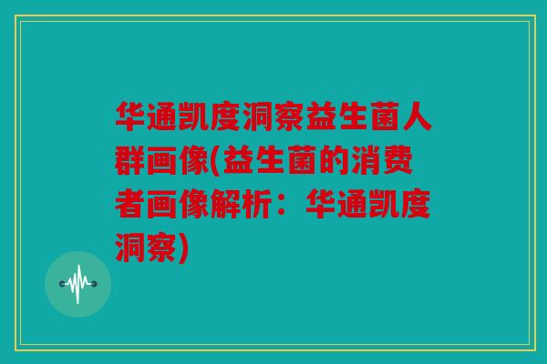 华通凯度洞察益生菌人群画像(益生菌的消费者画像解析：华通凯度洞察)