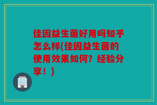 佳因益生菌好用吗知乎怎么样(佳因益生菌的使用效果如何？经验分享！)